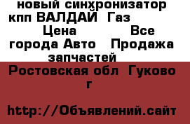  новый синхронизатор кпп ВАЛДАЙ, Газ 3308,3309 › Цена ­ 6 500 - Все города Авто » Продажа запчастей   . Ростовская обл.,Гуково г.